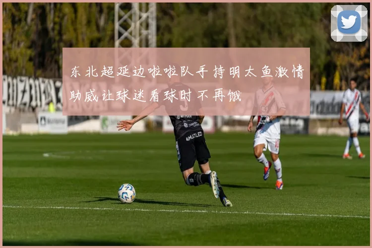 东北超延边啦啦队手持明太鱼激情助威让球迷看球时不再饿