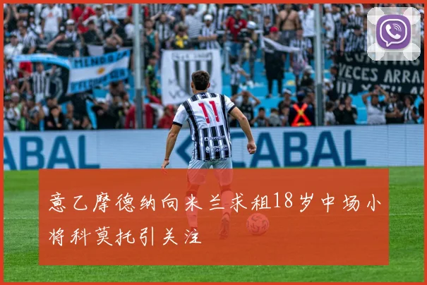 意乙摩德纳向米兰求租18岁中场小将科莫托引关注
