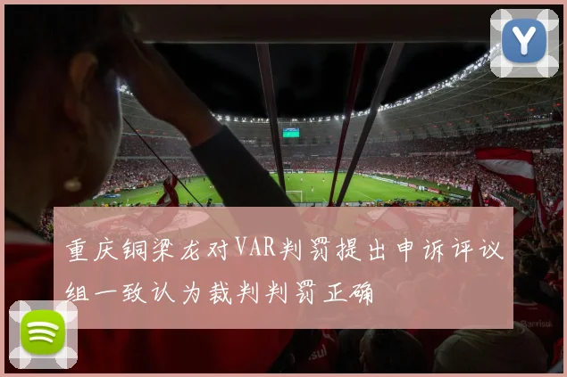 重庆铜梁龙对VAR判罚提出申诉评议组一致认为裁判判罚正确
