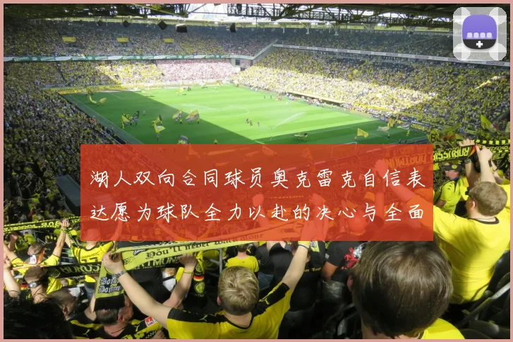 湖人双向合同球员奥克雷克自信表达愿为球队全力以赴的决心与全面能力