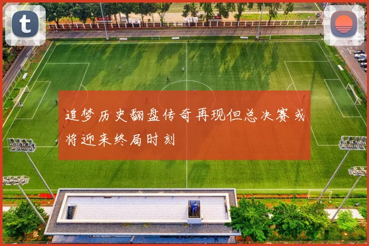 追梦历史翻盘传奇再现但总决赛或将迎来终局时刻