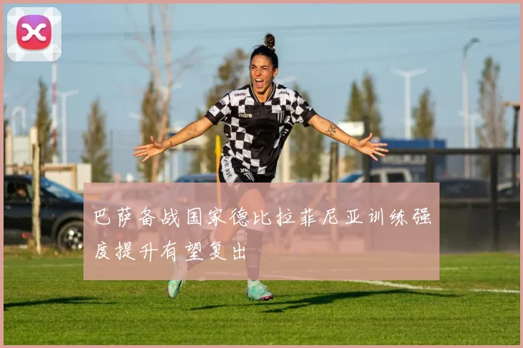 巴萨备战国家德比拉菲尼亚训练强度提升有望复出